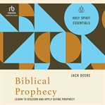 Biblical Prophecy : Learn to Discern and Apply Divine Prophecy (Holy Spirit Essentials) cover image