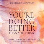 What if You're Doing Better Than You Think? : Finding Courage And Confidence When Life Gets Messy cover image