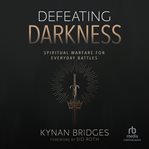 Defeating Darkness : Spiritual Warfare for Everyday Battles cover image