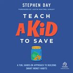 Teach a Kid to Save : A Fun, Hands-on Approach to Building Smart Money Habits cover image