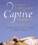 Every thought captive: battling the toxic beliefs that separate us from the life we crave cover image