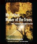 My Father, maker of the trees: how I survived the Rwandan genocide cover image