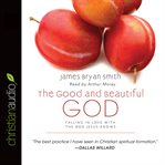 The good and beautiful God: falling in love with the God Jesus knows cover image