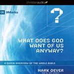 What does God want of us anyway?: a quick overview of the whole Bible cover image