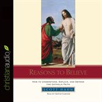 Reasons to believe: how to understand, explain, and defend the Catholic faith cover image