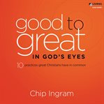 Good to great in God's eyes: ten practices great Christians have in common cover image