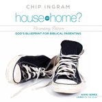 House or home - parenting edition: god's blueprint for biblical parenting cover image