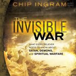 The invisible war: what every believer needs to know about Satan, demons, and spiritual warfare cover image