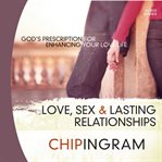 Love sex and lasting relationships: God's prescription for enhancing your love life cover image