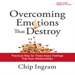 Overcoming emotions that destroy: practical help for those angry feelings that ruin relationships cover image