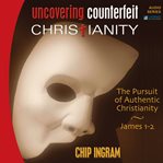 Uncovering counterfeit Christianity: the pursuit of authentic Christianity cover image