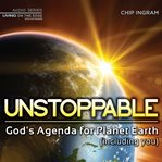 Unstoppable: God's agenda for planet earth (including you) cover image
