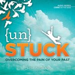 Unstuck: overcoming the pain of your past cover image