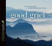 Good grief: a faith-based guide to understanding and healing cover image