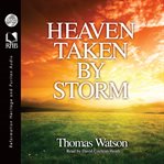 Heaven taken by storm: or, the holy violence a Christian is to put forth in his pursuit after glory cover image