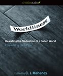 Worldliness: [resisting the seduction of a fallen world] cover image