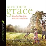 Give them grace: dazzling your kids with the love of Jesus cover image