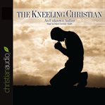 Kneeling Christian: [includes The life of prayer by A.B. Simpson and the true vine, 31 meditations by Andrew Murray] cover image