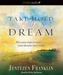 Take hold of your dream: five easy steps to turn your dreams into reality cover image