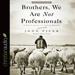 Brothers, we are not professionals: a plea to pastors for radical ministry cover image