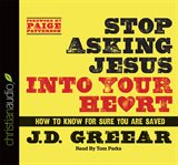 Stop asking Jesus into your heart: how to know for sure you are saved cover image