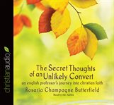 The secret thoughts of an unlikely convert: an English professor's journey into Christian faith cover image