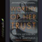Worthy of her trust: what you need to do to rebuild sexual integrity and win her back cover image