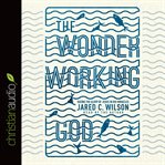 The wonder-working God: seeing the glory of Jesus in his miracles cover image