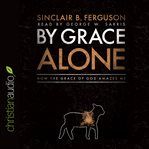 By grace alone: how the grace of God amazes me cover image