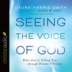 Seeing the voice of God: what God is telling you through dreams & visions cover image