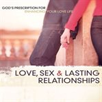 Love, sex and lasting relationships: God's prescription for enhancing your love life cover image