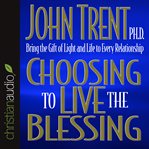 Choosing to live the blessing: bring the gift of light and life to every relationship cover image