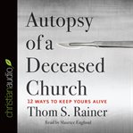 Autopsy of a deceased church: 12 ways to keep yours alive cover image