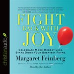 Fight back with joy: celebrate more, regret less, stare down your greatest fears cover image