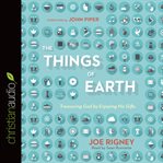 The things of the earth: treasuring God by enjoying his gifts cover image