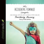The accidental feminist: restoring our delight in God's good design cover image