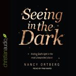 Seeing in the dark: finding god's light in the most unexpected places cover image