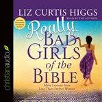 Really bad girls of the Bible: more lessons from less-than-perfect women cover image