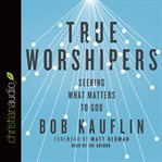 True worshipers: seeking what matters to God cover image