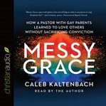 Messy grace: how a pastor with gay parents learned to love others without sacrificing conviction cover image