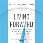 Living forward: a proven plan to stop drifting and get the life you want cover image