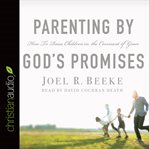 Parenting by God's promises: how to raise children in the covenant of grace cover image