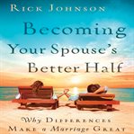 Becoming your spouse's better half why differences make a marriage great cover image
