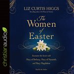 The Women of Easter: Encounter the Savior with Mary of Bethany, Mary of Nazareth, and Mary Magdalene cover image