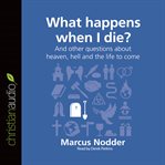 What happens when I die?: and other questions about heaven, hell and the life to come cover image