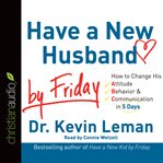 Have a new husband by Friday: How to change his attitude, behavior & communication in 5 days cover image