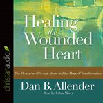 Healing the Wounded Heart: The Heartache of Sexual Abuse and the Hope of Transformation cover image