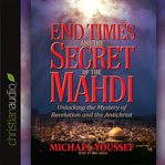 End times and the secret of the Mahdi: unlocking the mystery of Revelation and the Antichrist cover image