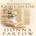 Becoming a vessel God can use: a 10-week journey cover image