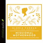 Missional motherhood: the everyday ministry of motherhood in the grand plan of God cover image